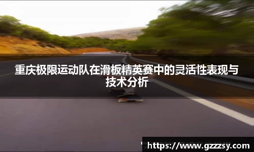 重庆极限运动队在滑板精英赛中的灵活性表现与技术分析
