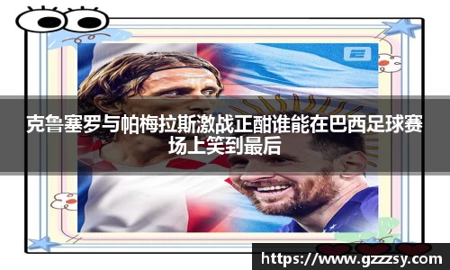 克鲁塞罗与帕梅拉斯激战正酣谁能在巴西足球赛场上笑到最后